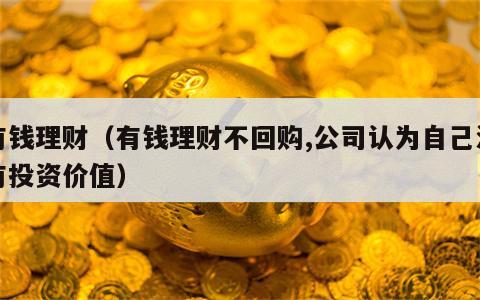 有钱理财（有钱理财不回购,公司认为自己没有投资价值）
