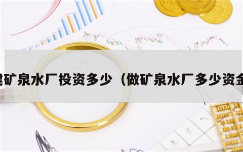 建矿泉水厂投资多少（做矿泉水厂多少资金）