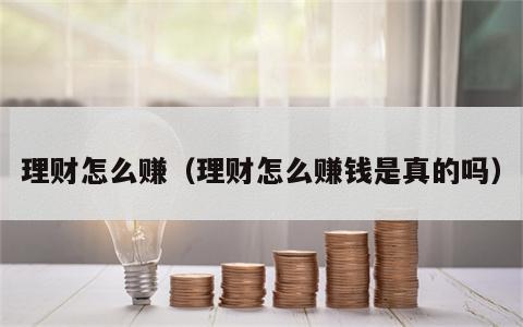 理财怎么赚（理财怎么赚钱是真的吗）