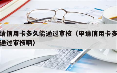 申请信用卡多久能通过审核（申请信用卡多久能通过审核啊）