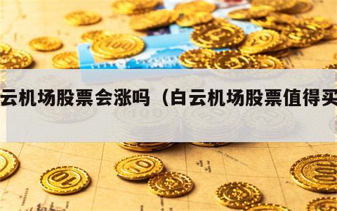 白云机场股票会涨吗（白云机场股票值得买吗）