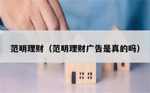 范明理财（范明理财广告是真的吗）