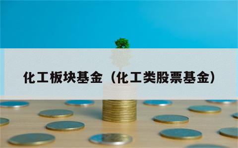 化工板块基金（化工类股票基金）
