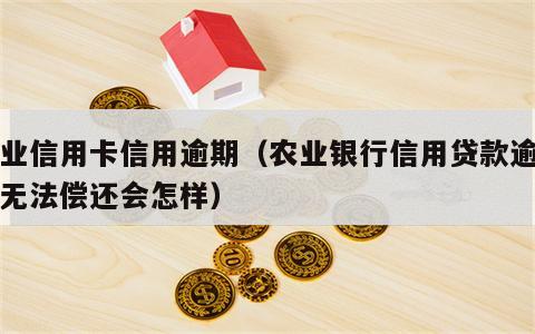 农业信用卡信用逾期（农业银行信用贷款逾期了无法偿还会怎样）