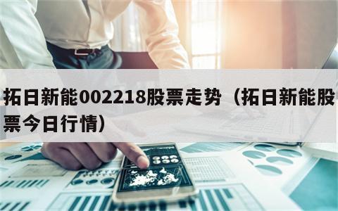 拓日新能002218股票走势（拓日新能股票今日行情）