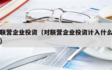 对联营企业投资（对联营企业投资计入什么科目）