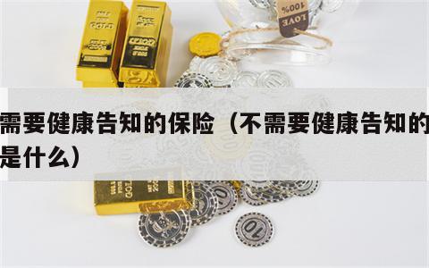 不需要健康告知的保险（不需要健康告知的保险是什么）