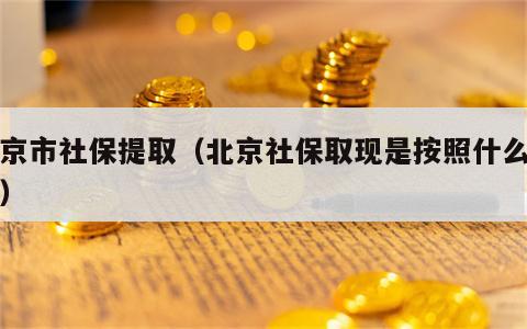北京市社保提取（北京社保取现是按照什么比例）