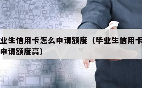 毕业生信用卡怎么申请额度（毕业生信用卡怎么申请额度高）