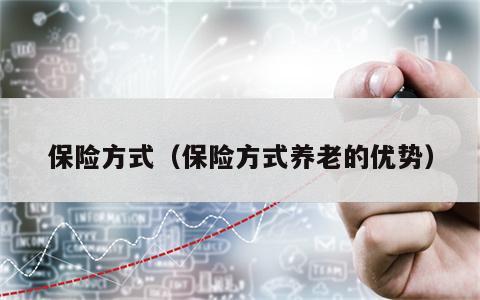 保险方式（保险方式养老的优势）