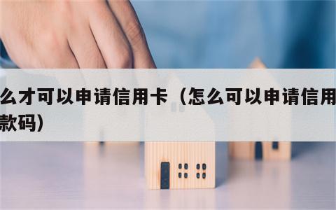 怎么才可以申请信用卡（怎么可以申请信用卡收款码）