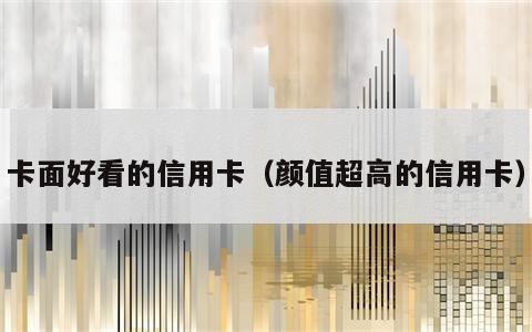 卡面好看的信用卡（颜值超高的信用卡）