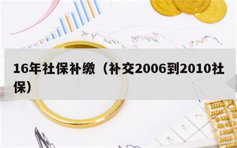 16年社保补缴（补交2006到2010社保）