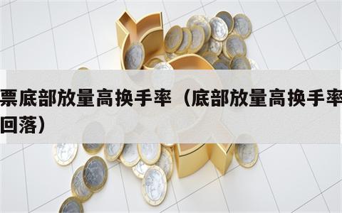 股票底部放量高换手率（底部放量高换手率冲高回落）