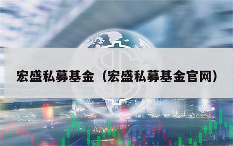 宏盛私募基金（宏盛私募基金官网）