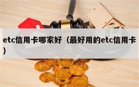 etc信用卡哪家好（最好用的etc信用卡）