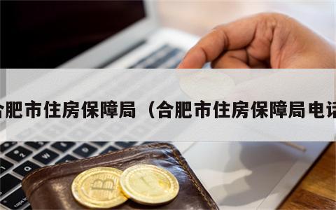 合肥市住房保障局（合肥市住房保障局电话）