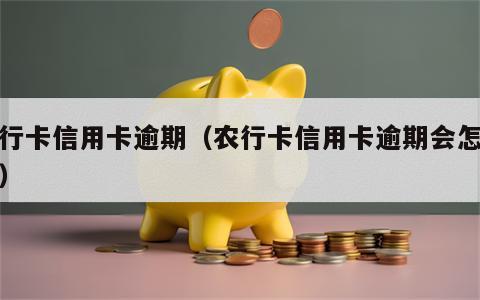 农行卡信用卡逾期（农行卡信用卡逾期会怎么样）