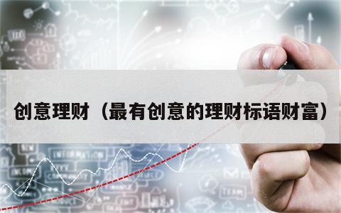 创意理财（最有创意的理财标语财富）