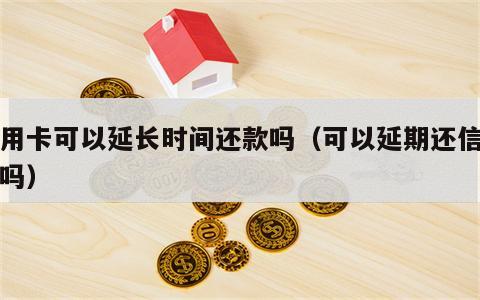 信用卡可以延长时间还款吗（可以延期还信用卡吗）