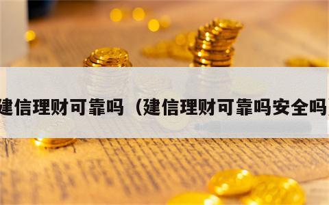 建信理财可靠吗（建信理财可靠吗安全吗）