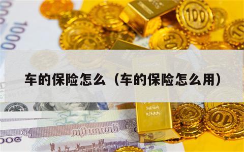 车的保险怎么（车的保险怎么用）