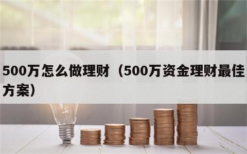 500万怎么做理财（500万资金理财最佳方案）