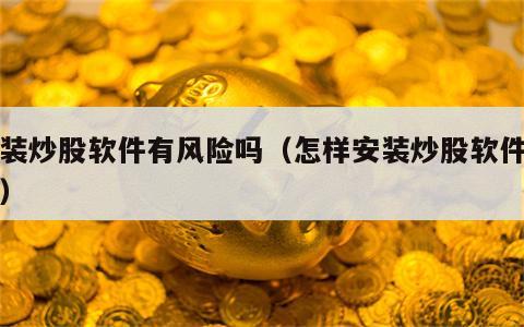 安装炒股软件有风险吗（怎样安装炒股软件下载）