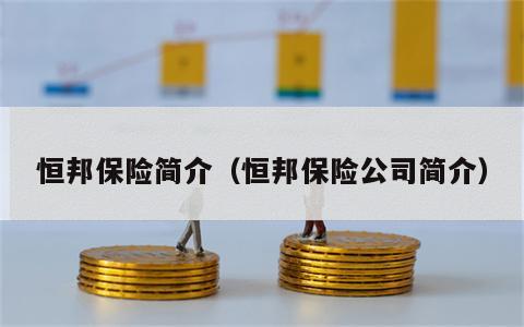 恒邦保险简介（恒邦保险公司简介）