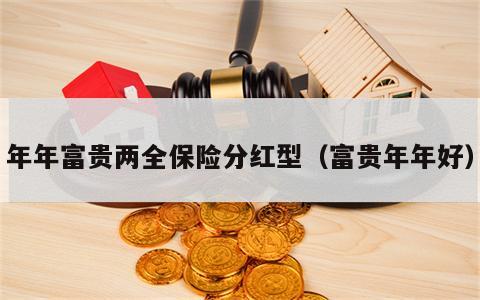 年年富贵两全保险分红型（富贵年年好）