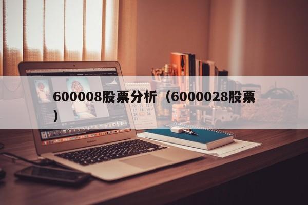 600008股票分析（6000028股票）