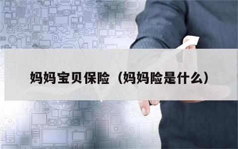 妈妈宝贝保险（妈妈险是什么）