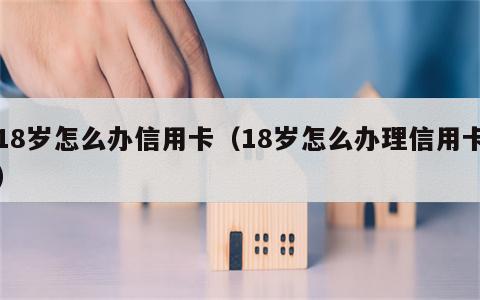 18岁怎么办信用卡（18岁怎么办理信用卡）