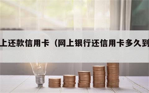 网上还款信用卡（网上银行还信用卡多久到账）