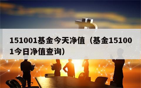 151001基金今天净值（基金151001今日净值查询）