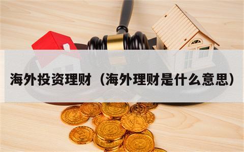 海外投资理财（海外理财是什么意思）