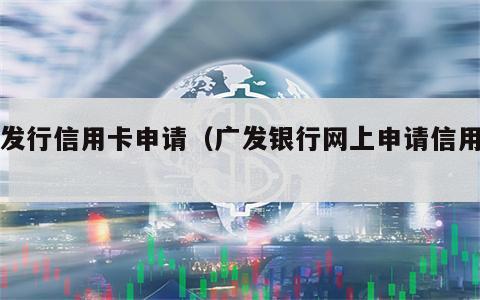 广发行信用卡申请（广发银行网上申请信用卡）