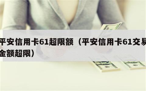平安信用卡61超限额（平安信用卡61交易金额超限）