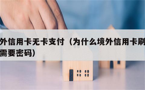 境外信用卡无卡支付（为什么境外信用卡刷卡不需要密码）