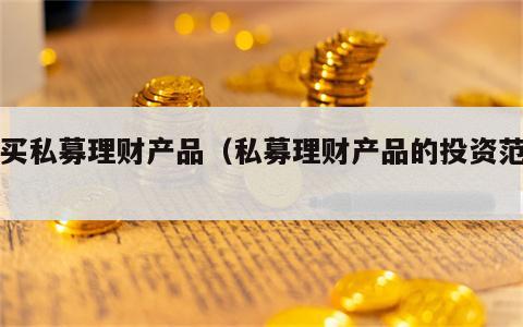 购买私募理财产品（私募理财产品的投资范围）