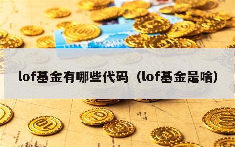 lof基金有哪些代码（lof基金是啥）