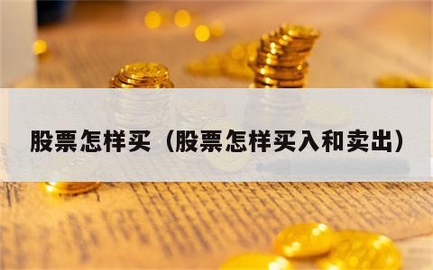 股票怎样买（股票怎样买入和卖出）