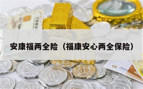 安康福两全险（福康安心两全保险）