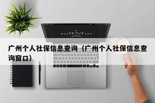 广州个人社保信息查询（广州个人社保信息查询窗口）