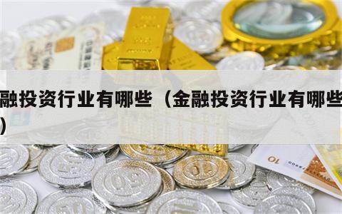 金融投资行业有哪些（金融投资行业有哪些岗位）