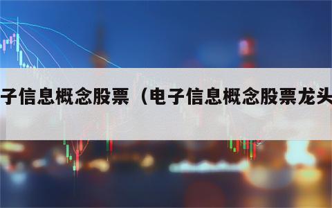 电子信息概念股票（电子信息概念股票龙头股）