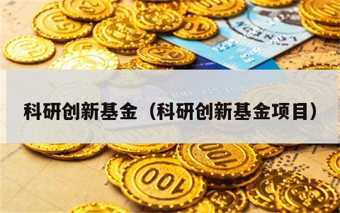 科研创新基金（科研创新基金项目）
