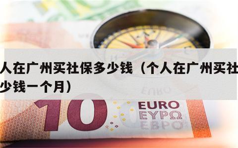 个人在广州买社保多少钱（个人在广州买社保多少钱一个月）