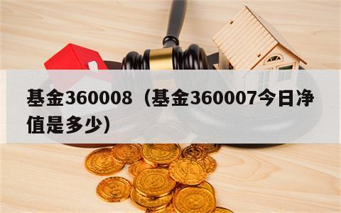 基金360008（基金360007今日净值是多少）