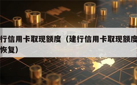 建行信用卡取现额度（建行信用卡取现额度几点恢复）